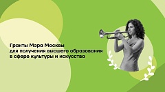 Прием заявок на Гранты Мэра Москвы для получения высшего образования в сфере культуры и искусства продлен!
